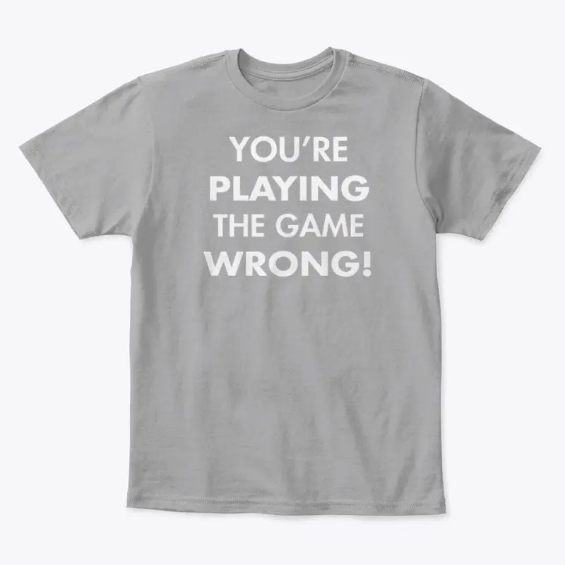 You're playing the game wrong! tee